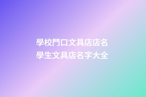 學校門口文具店店名 學生文具店名字大全-第1張-店鋪起名-玄機派